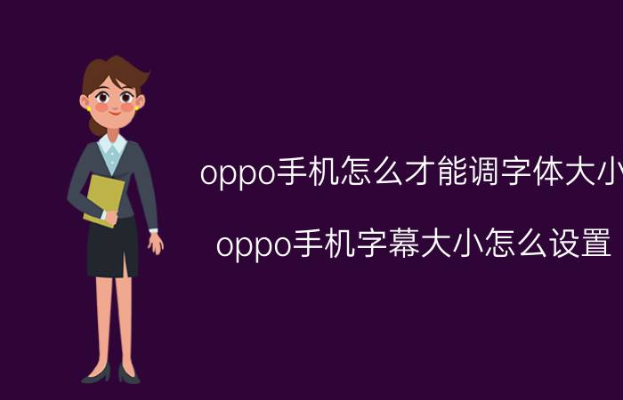 oppo手机怎么才能调字体大小 oppo手机字幕大小怎么设置？